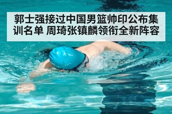 郭士强接过中国男篮帅印公布集训名单 周琦张镇麟领衔全新阵容