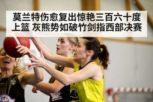 莫兰特伤愈复出惊艳三百六十度上篮 灰熊势如破竹剑指西部决赛