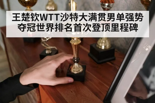 王楚钦WTT沙特大满贯男单强势夺冠世界排名首次登顶里程碑