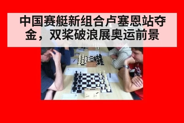 中国赛艇新组合卢塞恩站夺金,双桨破浪展奥运前景