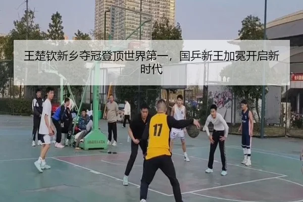 王楚钦新乡夺冠登顶世界第一，国乒新王加冕开启新时代