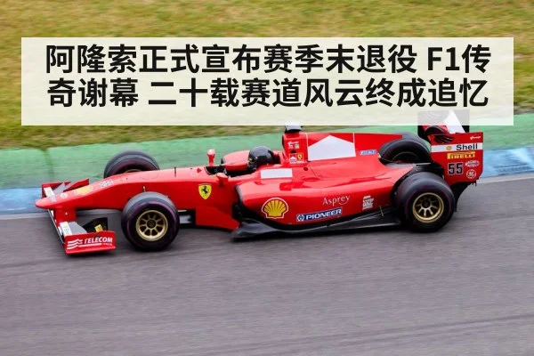 阿隆索正式宣布赛季末退役 F1传奇谢幕 二十载赛道风云终成追忆