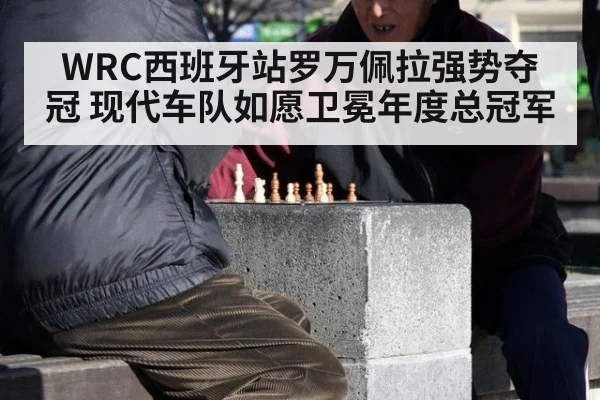 WRC西班牙站罗万佩拉强势夺冠 现代车队如愿卫冕年度总冠军