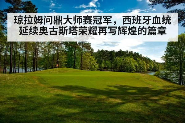 琼拉姆问鼎大师赛冠军，西班牙血统延续奥古斯塔荣耀再写辉煌的篇章