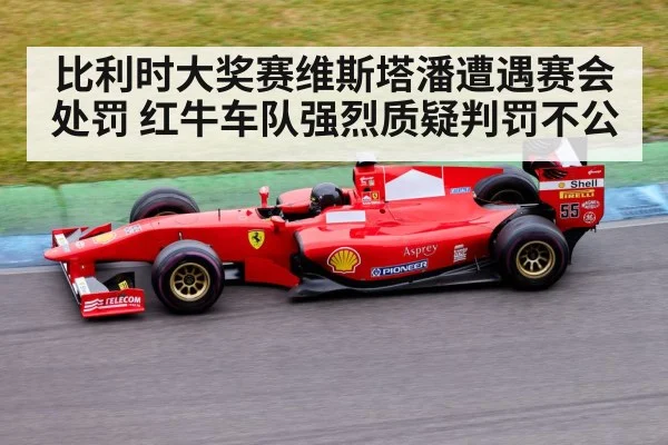 比利时大奖赛维斯塔潘遭遇赛会处罚 红牛车队强烈质疑判罚不公