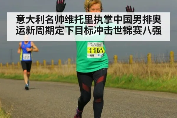 意大利名帅维托里执掌中国男排奥运新周期定下目标冲击世锦赛八强